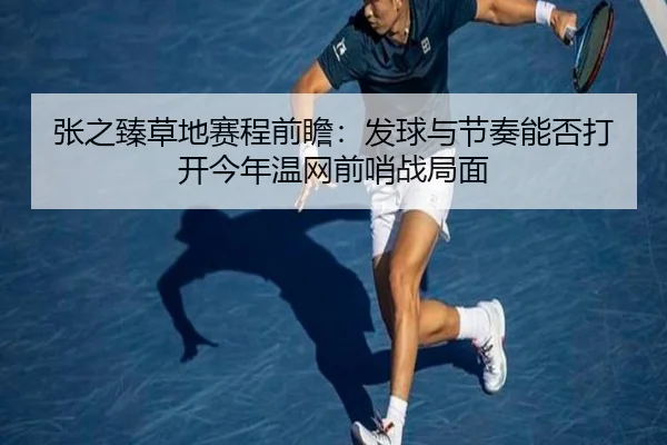 张之臻草地赛程前瞻：发球与节奏能否打开今年温网前哨战局面